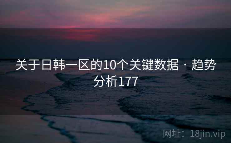 关于日韩一区的10个关键数据 · 趋势分析177