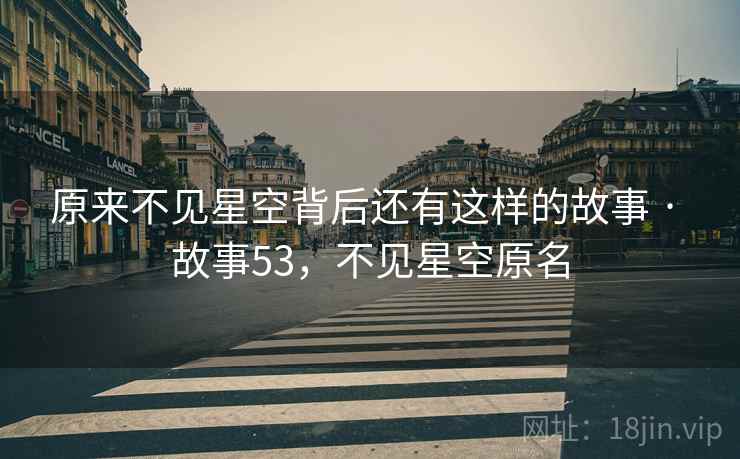 原来不见星空背后还有这样的故事 · 故事53,不见星空原名