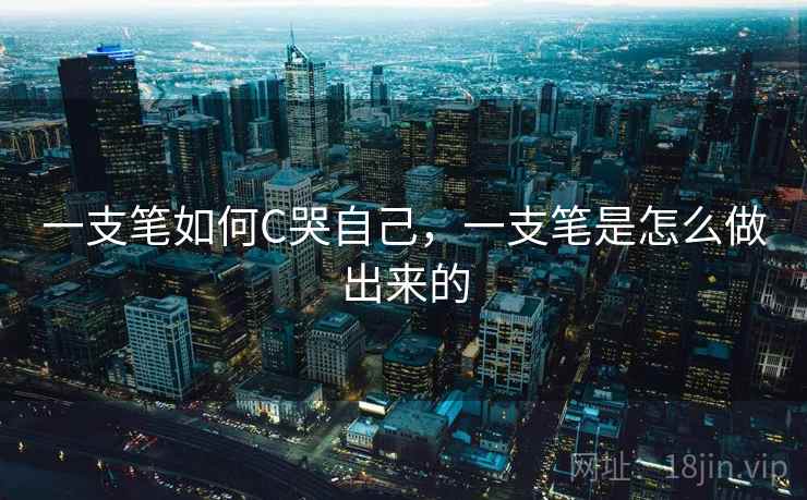 一支笔如何C哭自己，一支笔是怎么做出来的  第1张