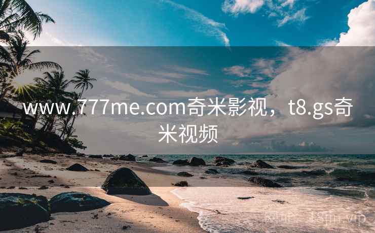 www.777me.com奇米影视，t8.gs奇米视频