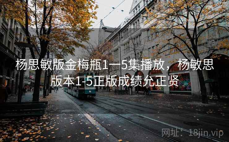 杨思敏版金梅瓶1一5集播放,杨敏思版本1-5正版成绩允正贤
