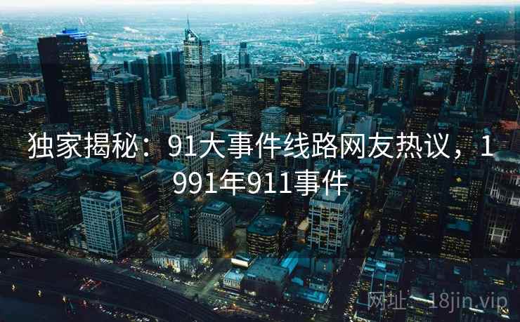独家揭秘：91大事件线路网友热议，1991年911事件
