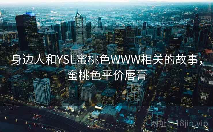 身边人和YSL蜜桃色WWW相关的故事,蜜桃色平价唇膏
