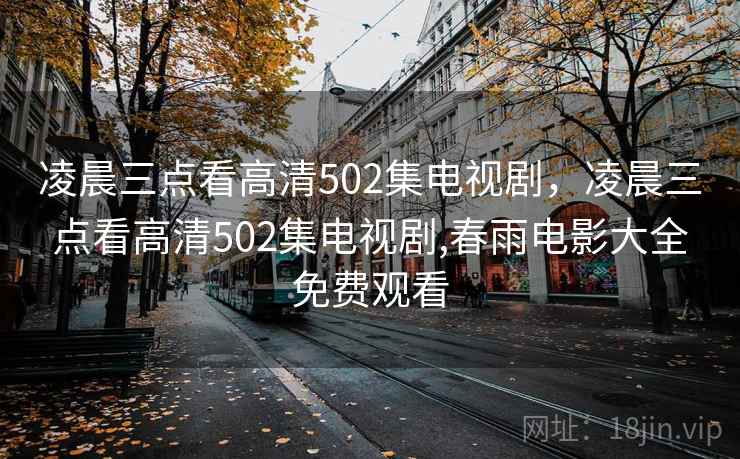 凌晨三点看高清502集电视剧,凌晨三点看高清502集电视剧,春雨电影大全免费观看