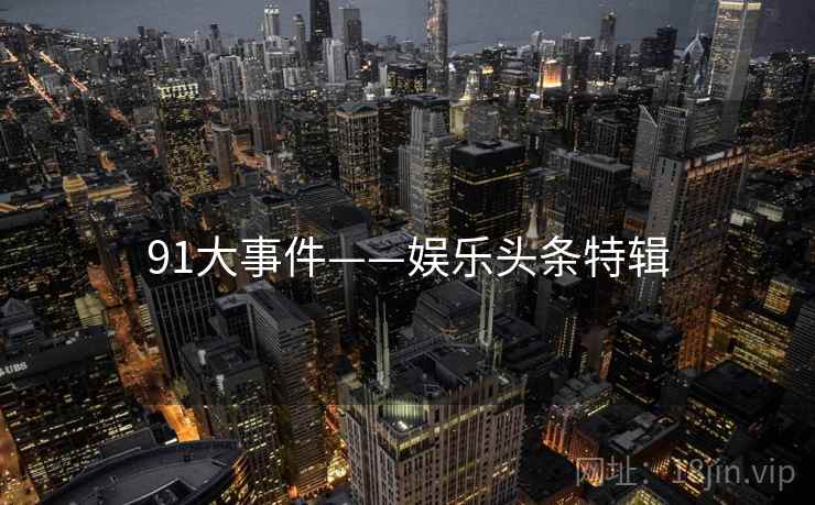 91大事件——娱乐头条特辑