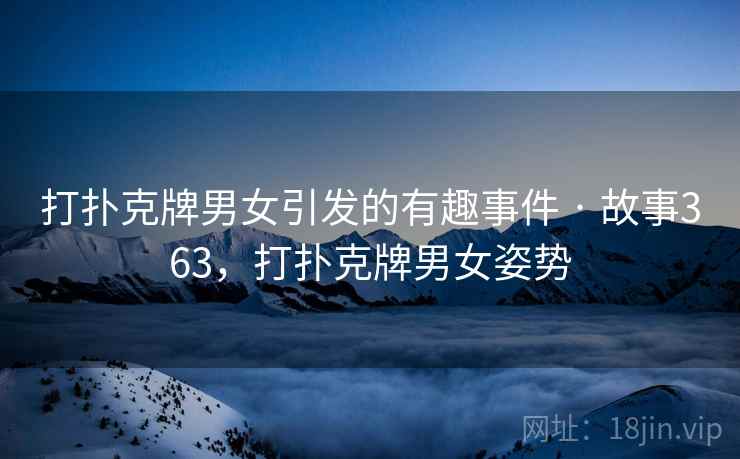 打扑克牌男女引发的有趣事件 · 故事363,打扑克牌男女姿势