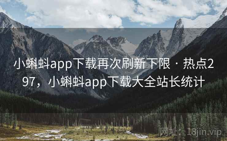 小蝌蚪app下载再次刷新下限 · 热点297，小蝌蚪app下载大全站长统计