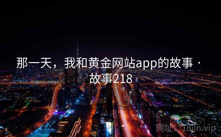 那一天,我和黄金网站app的故事 · 故事218