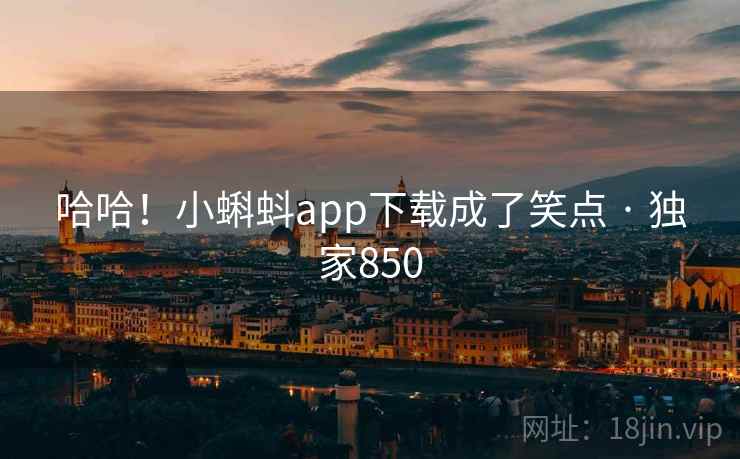 哈哈！小蝌蚪app下载成了笑点 · 独家850