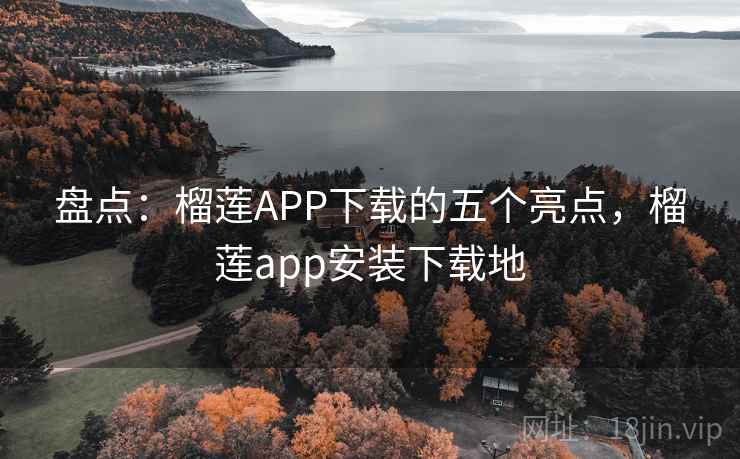 盘点：榴莲APP下载的五个亮点，榴莲app安装下载地
