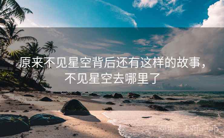原来不见星空背后还有这样的故事，不见星空去哪里了