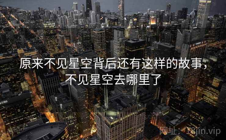 原来不见星空背后还有这样的故事，不见星空去哪里了