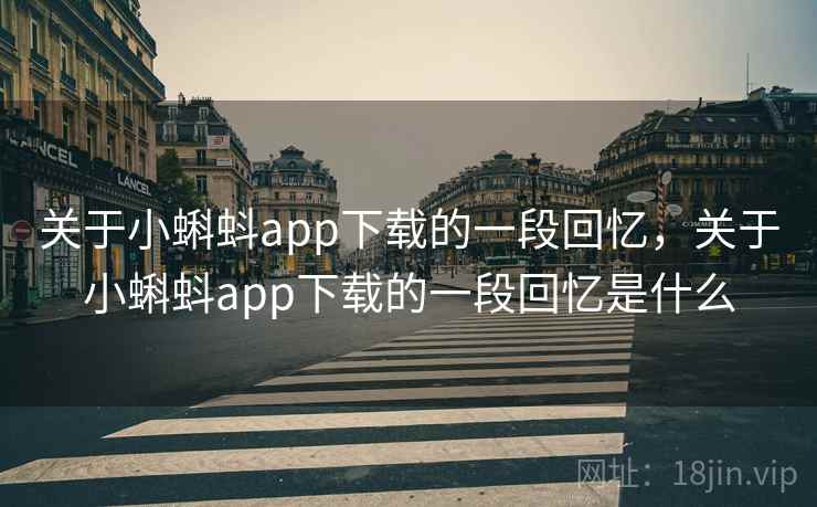 关于小蝌蚪app下载的一段回忆，关于小蝌蚪app下载的一段回忆是什么