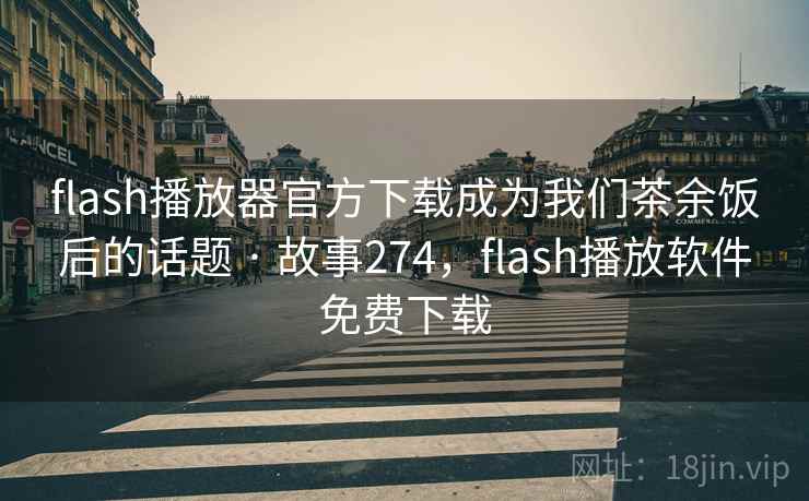 flash播放器官方下载成为我们茶余饭后的话题 · 故事274,flash播放软件免费下载