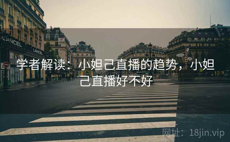 学者解读：小妲己直播的趋势，小妲己直播好不好