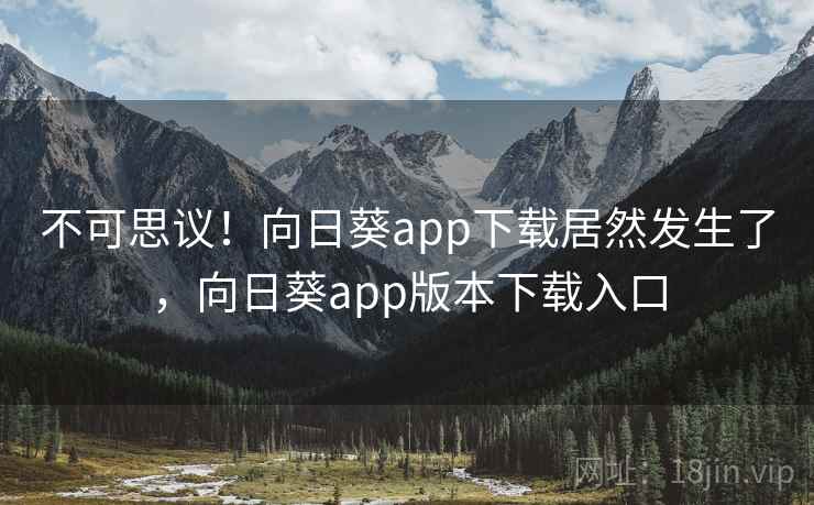 不可思议!向日葵app下载居然发生了,向日葵app版本下载入口