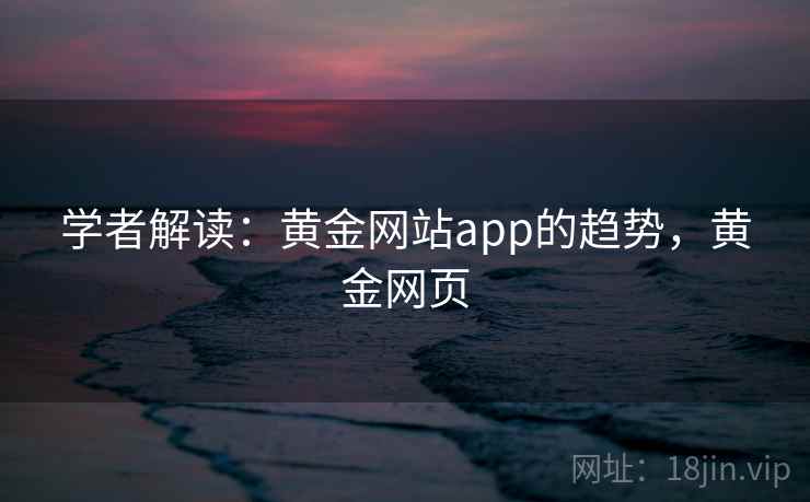 学者解读：黄金网站app的趋势，黄金网页