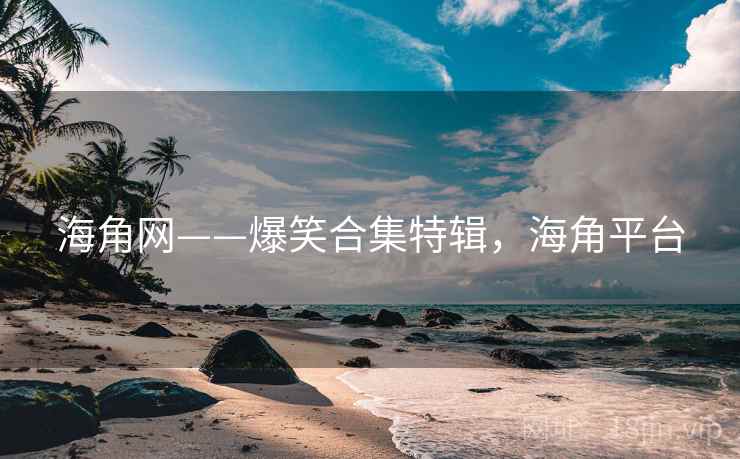 海角网——爆笑合集特辑,海角平台
