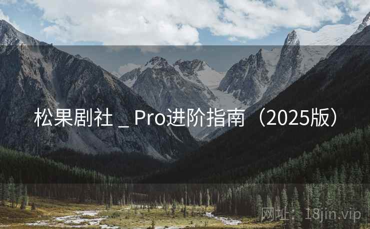 松果剧社 _ Pro进阶指南（2025版）