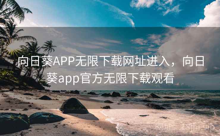 向日葵APP无限下载网址进入,向日葵app官方无限下载观看