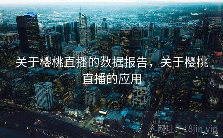 关于樱桃直播的数据报告，关于樱桃直播的应用