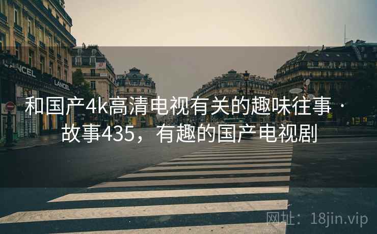 和国产4k高清电视有关的趣味往事 · 故事435，有趣的国产电视剧