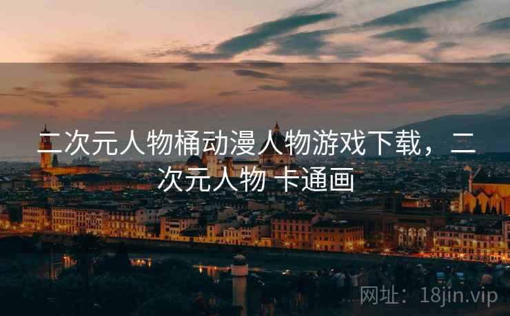 二次元人物桶动漫人物游戏下载，二次元人物 卡通画